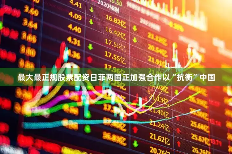 最大最正规股票配资日菲两国正加强合作以“抗衡”中国