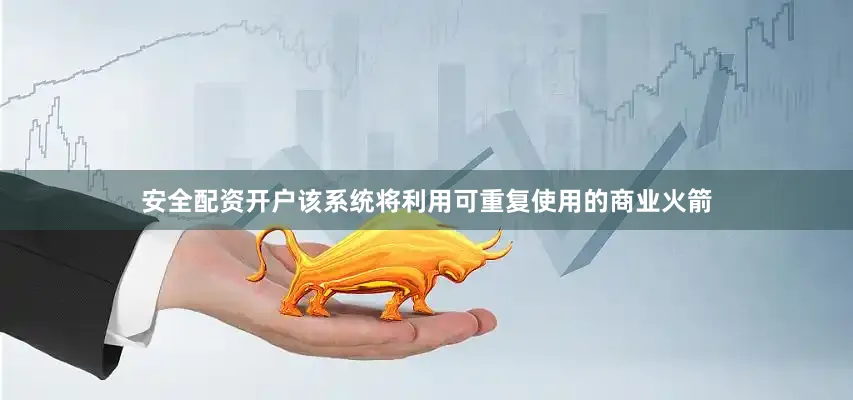 安全配资开户该系统将利用可重复使用的商业火箭