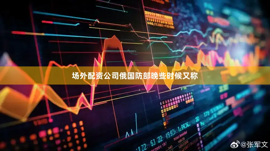 场外配资公司俄国防部晚些时候又称