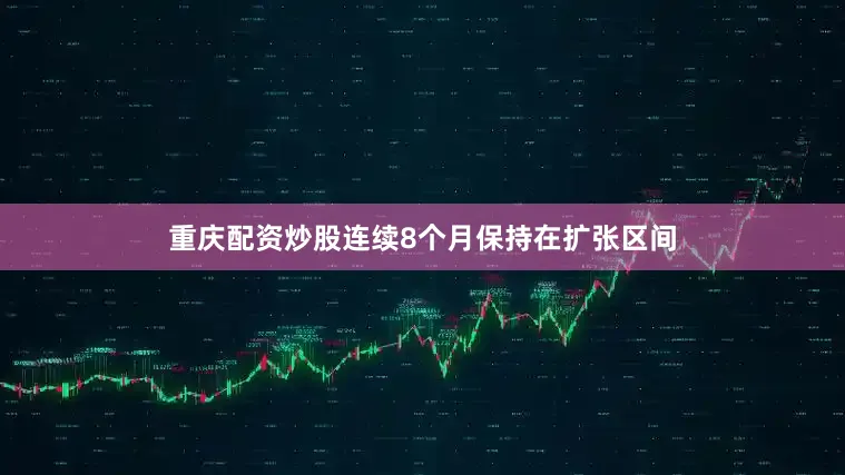重庆配资炒股连续8个月保持在扩张区间