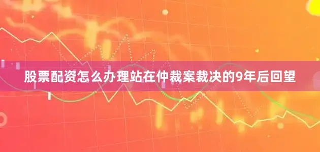 股票配资怎么办理站在仲裁案裁决的9年后回望