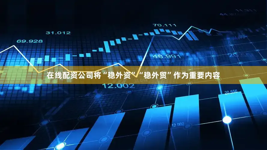 在线配资公司将“稳外资”“稳外贸”作为重要内容