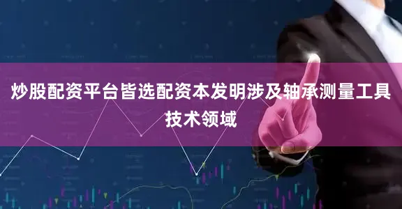 炒股配资平台皆选配资本发明涉及轴承测量工具技术领域