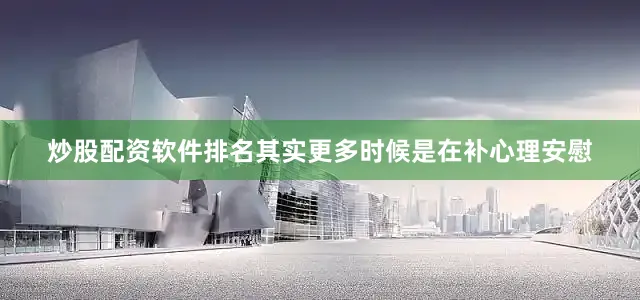 炒股配资软件排名其实更多时候是在补心理安慰