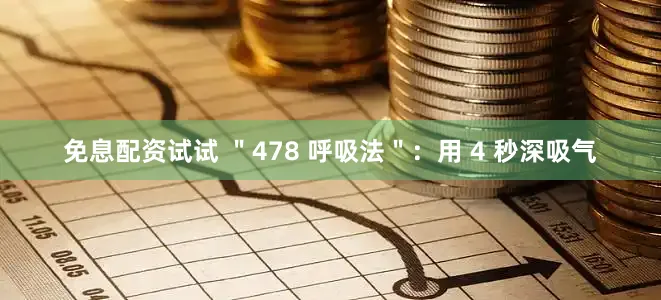 免息配资试试 ＂478 呼吸法＂：用 4 秒深吸气
