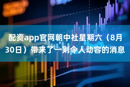 配资app官网朝中社星期六（8月30日）带来了一则令人动容的消息