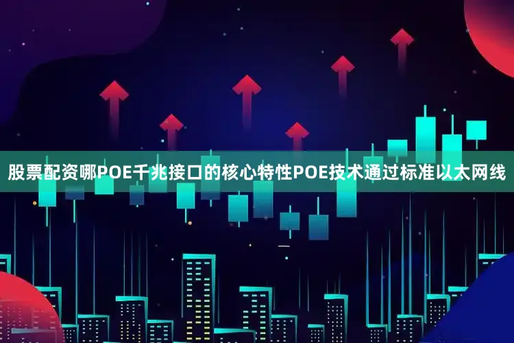 股票配资哪POE千兆接口的核心特性POE技术通过标准以太网线